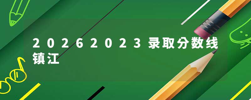 20262023录取分数线镇江