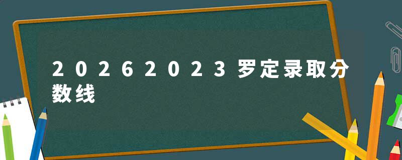 20262023罗定录取分数线