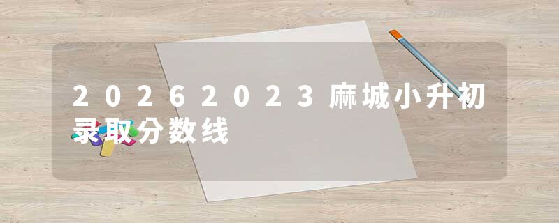20262023麻城小升初录取分数线