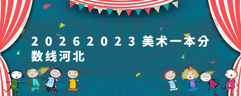 20262023美术一本分数线河北