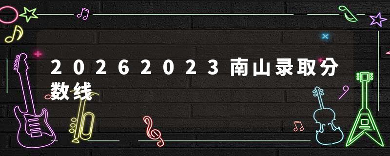 20262023南山录取分数线