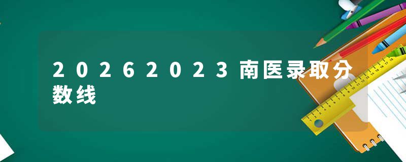 20262023南医录取分数线