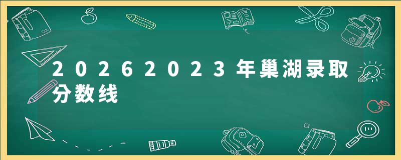 20262023年巢湖录取分数线