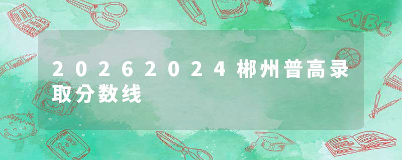 20262024郴州普高录取分数线