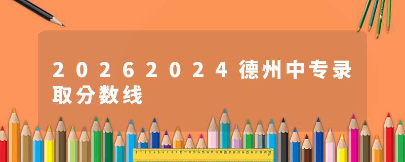 20262024德州中专录取分数线