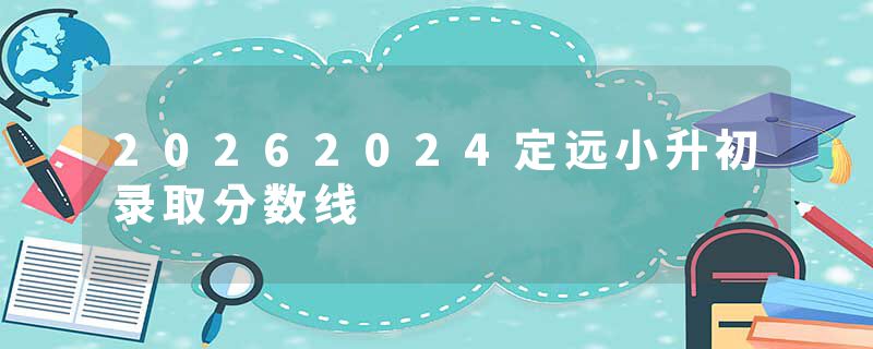 20262024定远小升初录取分数线