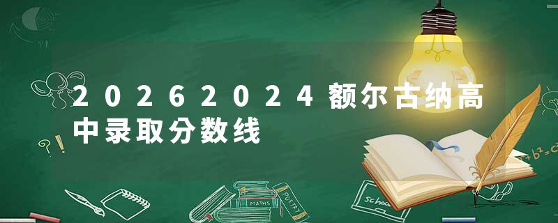 20262024额尔古纳高中录取分数线