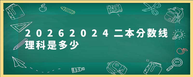20262024二本分数线理科是多少