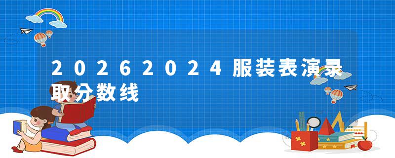 20262024服装表演录取分数线