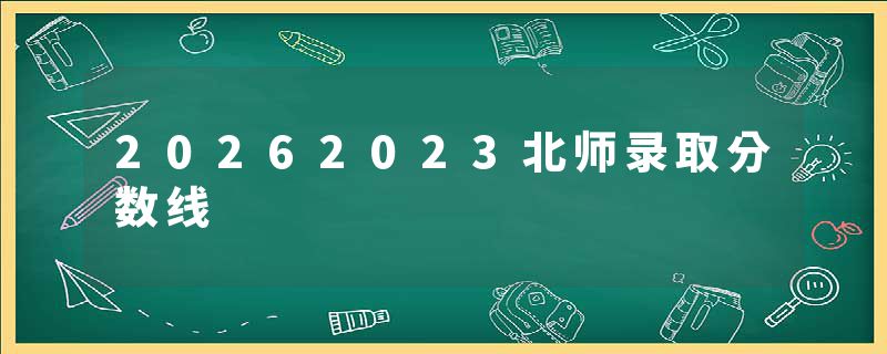 20262023北师录取分数线