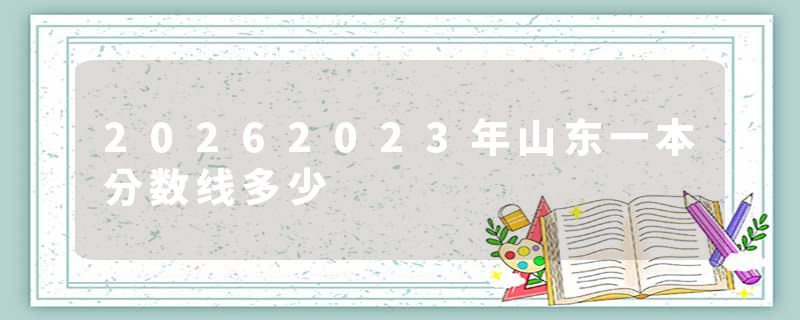 20262023年山东一本分数线多少