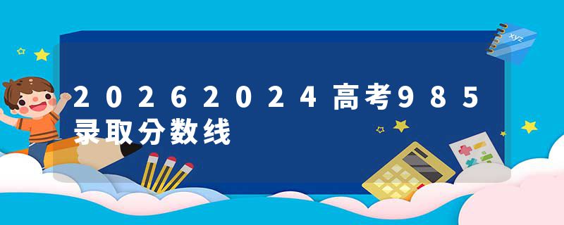20262024高考985录取分数线