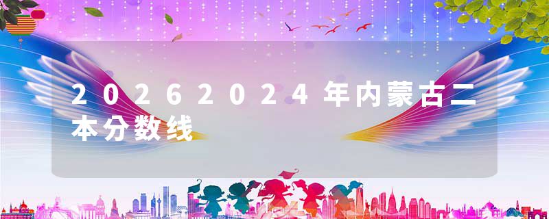 20262024年内蒙古二本分数线