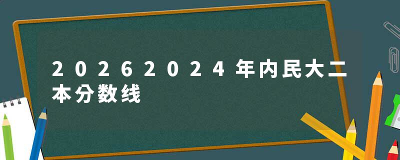 20262024年内民大二本分数线