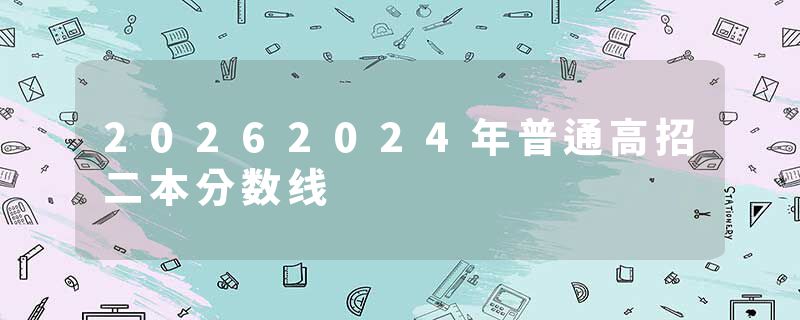 20262024年普通高招二本分数线