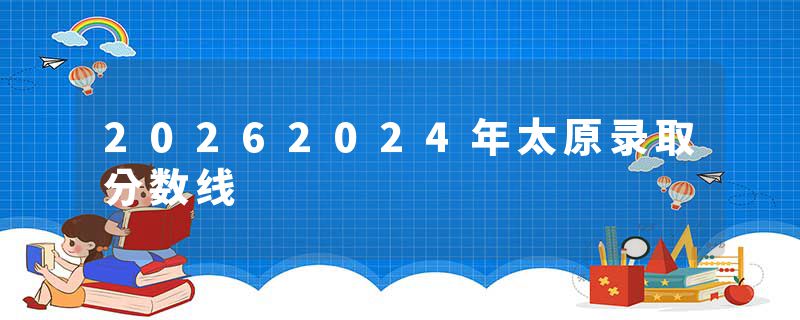 20262024年太原录取分数线