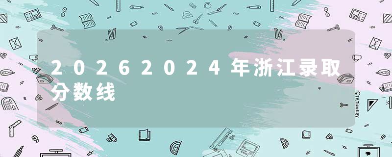 20262024年浙江录取分数线