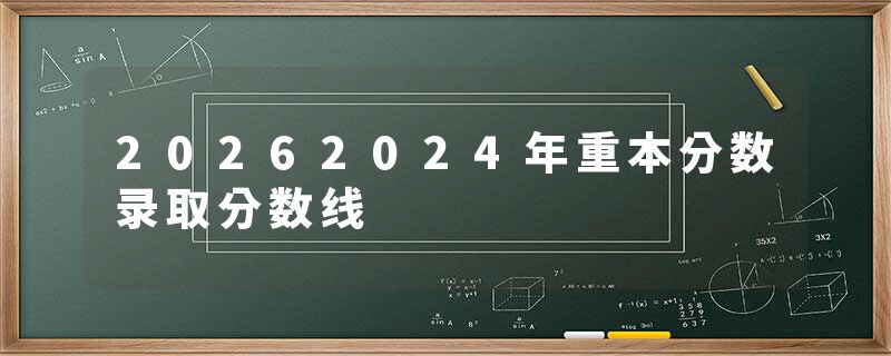 20262024年重本分数录取分数线