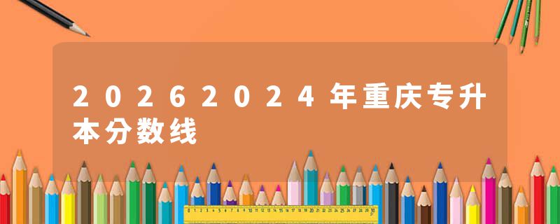 20262024年重庆专升本分数线