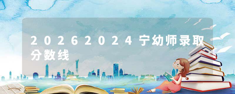 20262024宁幼师录取分数线