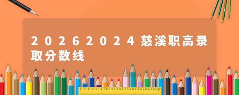 20262024慈溪职高录取分数线