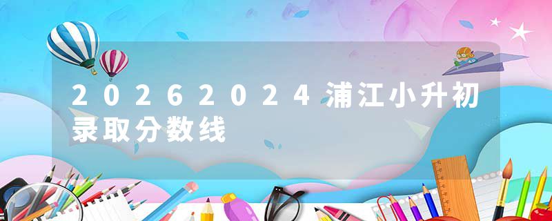 20262024浦江小升初录取分数线