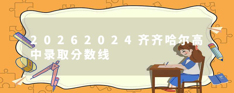 20262024齐齐哈尔高中录取分数线