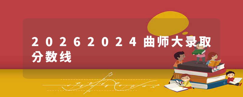 20262024曲师大录取分数线