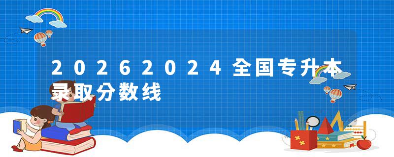 20262024全国专升本录取分数线