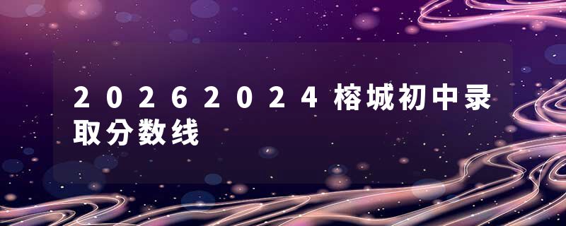 20262024榕城初中录取分数线