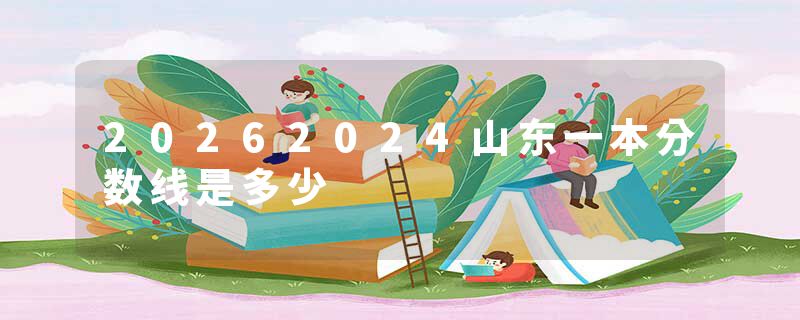 20262024山东一本分数线是多少