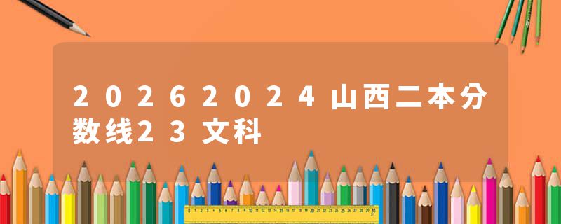 20262024山西二本分数线23文科