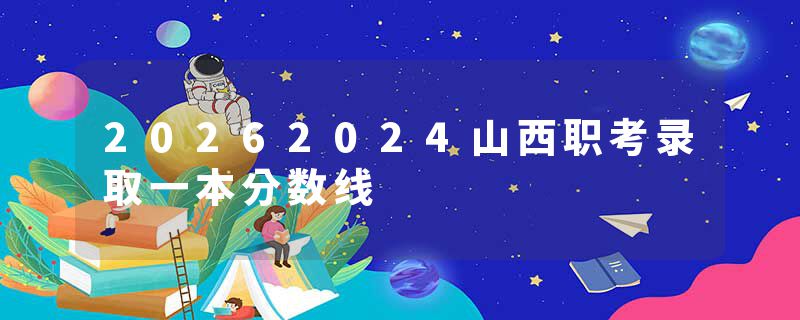 20262024山西职考录取一本分数线