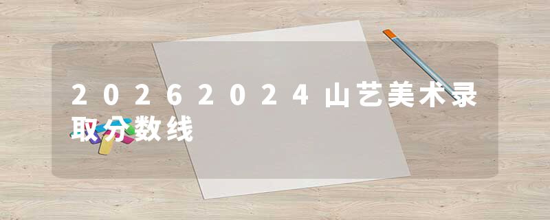 20262024山艺美术录取分数线