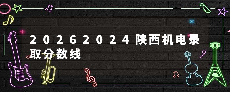 20262024陕西机电录取分数线