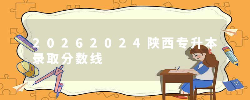 20262024陕西专升本录取分数线