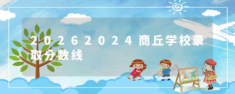 20262024商丘学校录取分数线