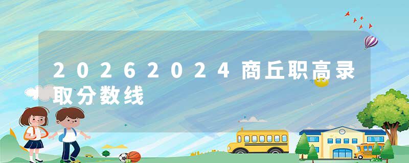 20262024商丘职高录取分数线