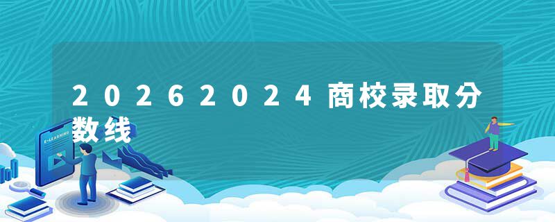 20262024商校录取分数线