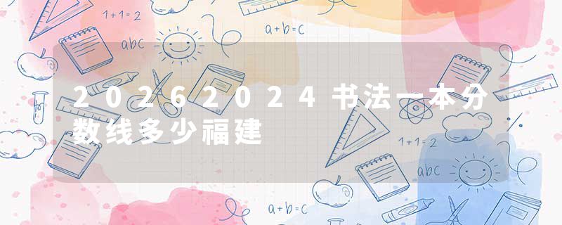 20262024书法一本分数线多少福建
