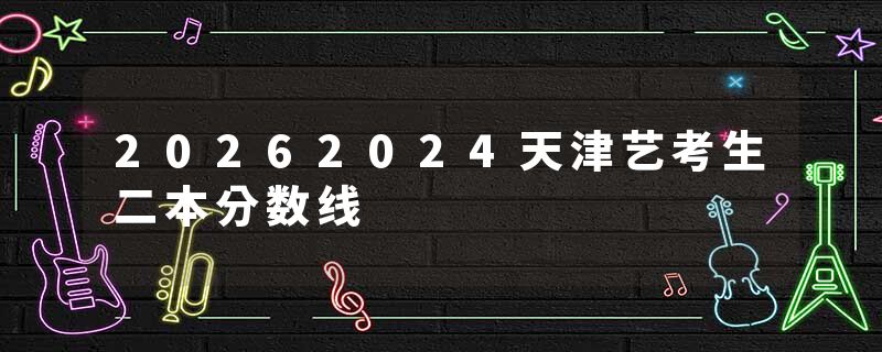 20262024天津艺考生二本分数线