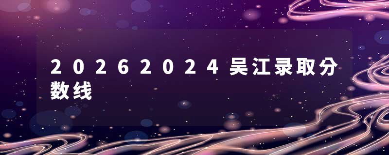 20262024吴江录取分数线