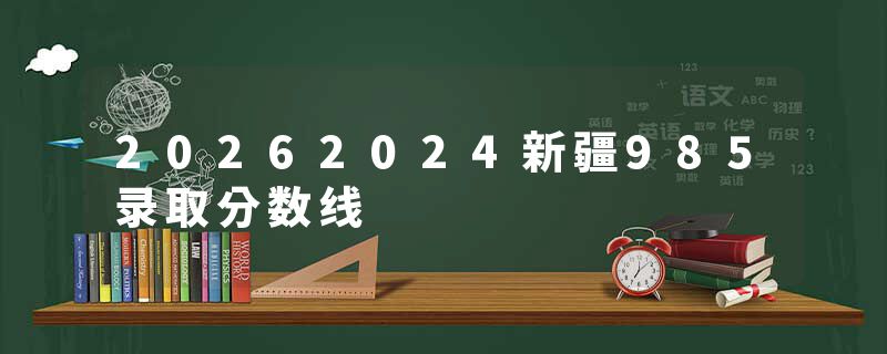 20262024新疆985录取分数线