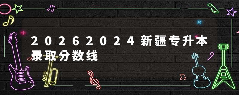 20262024新疆专升本录取分数线
