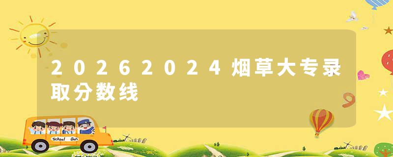 20262024烟草大专录取分数线