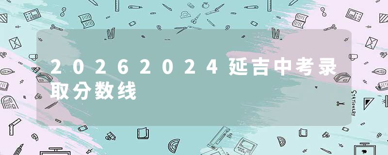 20262024延吉中考录取分数线