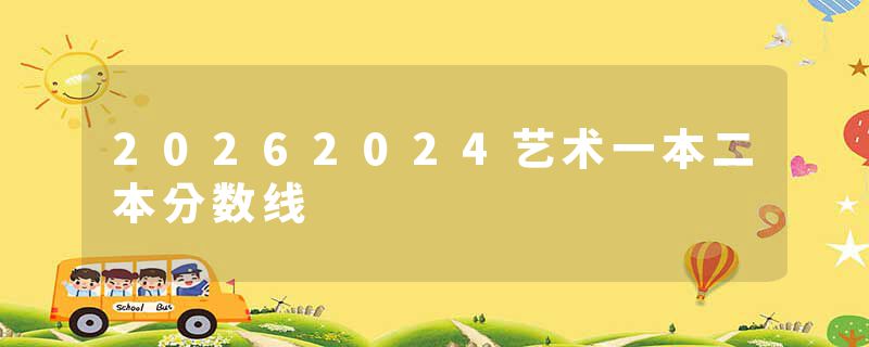 20262024艺术一本二本分数线