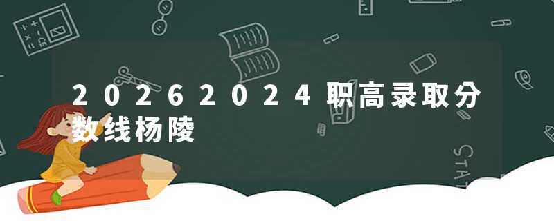 20262024职高录取分数线杨陵