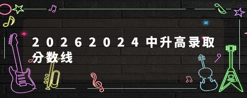 20262024中升高录取分数线