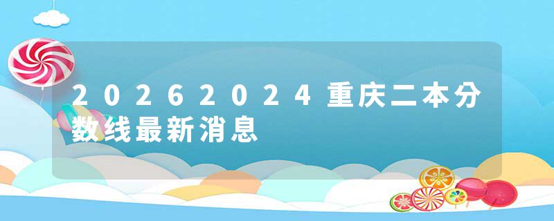 20262024重庆二本分数线最新消息